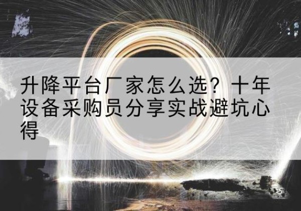 北票升降平台厂家-怎么选？十年设备采购员分享实战避坑心得